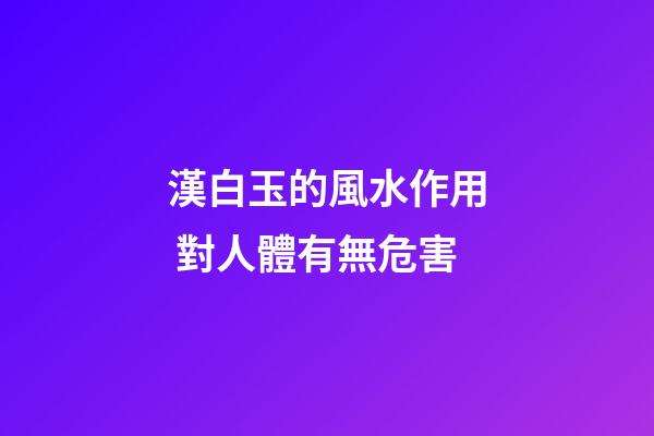 漢白玉的風水作用 對人體有無危害
